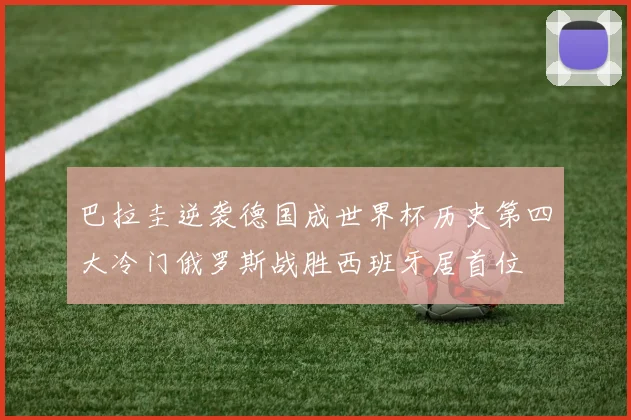 巴拉圭逆袭德国成世界杯历史第四大冷门俄罗斯战胜西班牙居首位