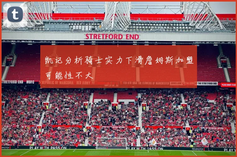 凯记分析骑士实力下滑詹姆斯加盟可能性不大