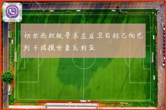 切尔西积极寻求左后卫目标已向巴列卡诺报价查瓦利亚