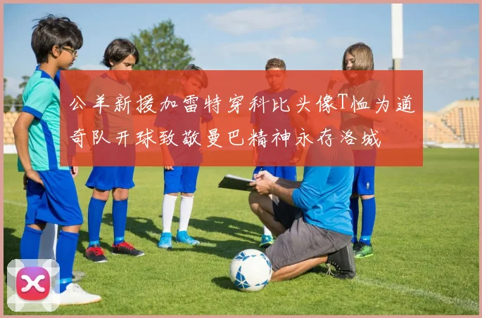 公羊新援加雷特穿科比头像T恤为道奇队开球致敬曼巴精神永存洛城