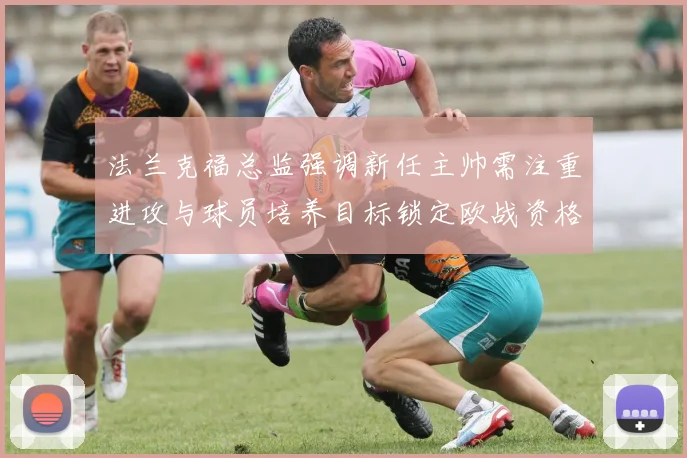 法兰克福总监强调新任主帅需注重进攻与球员培养目标锁定欧战资格