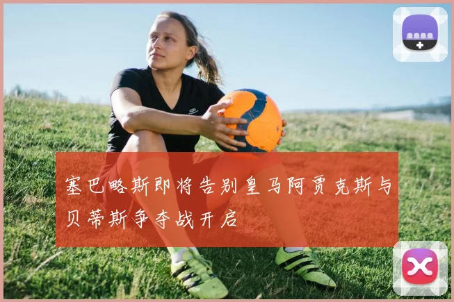 塞巴略斯即将告别皇马阿贾克斯与贝蒂斯争夺战开启