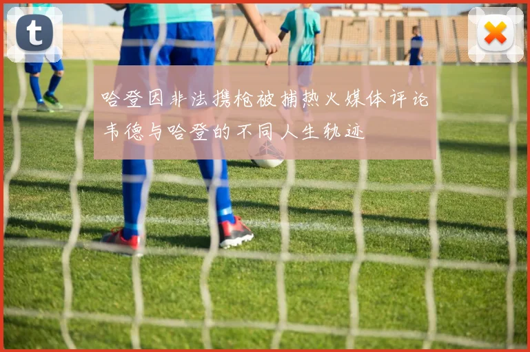 哈登因非法携枪被捕热火媒体评论韦德与哈登的不同人生轨迹
