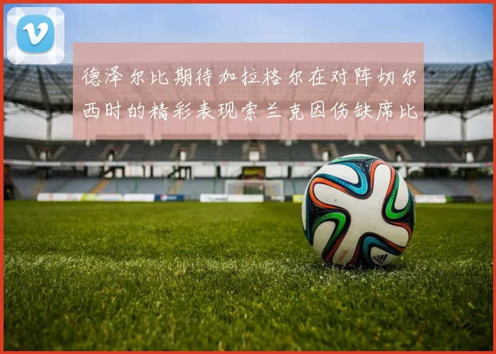 德泽尔比期待加拉格尔在对阵切尔西时的精彩表现索兰克因伤缺席比赛