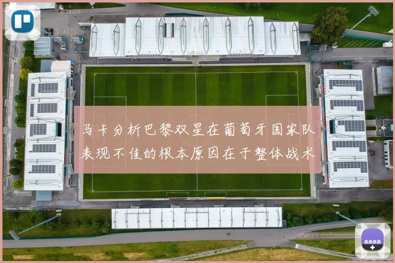 马卡分析巴黎双星在葡萄牙国家队表现不佳的根本原因在于整体战术体系问题