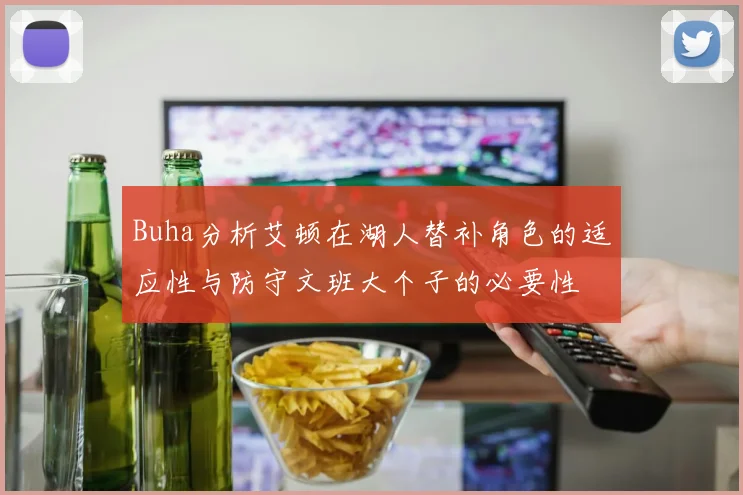 Buha分析艾顿在湖人替补角色的适应性与防守文班大个子的必要性