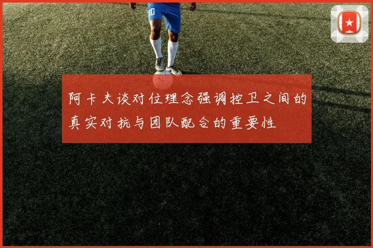 阿卡夫谈对位理念强调控卫之间的真实对抗与团队配合的重要性