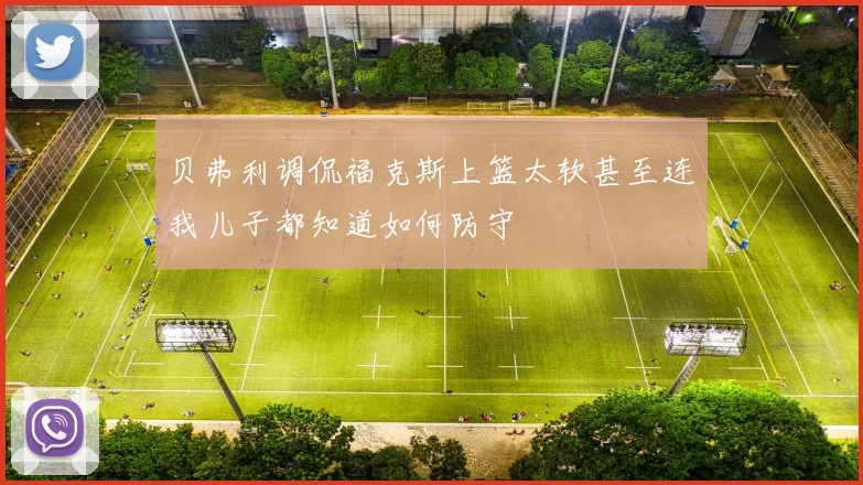 贝弗利调侃福克斯上篮太软甚至连我儿子都知道如何防守