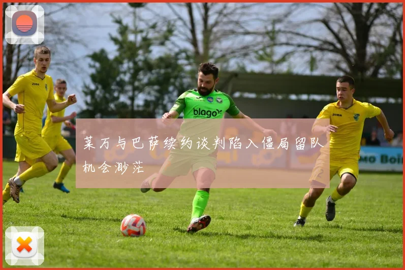 莱万与巴萨续约谈判陷入僵局留队机会渺茫